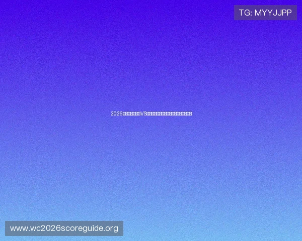 2026年世界杯摩洛哥VS海地比赛阵容预测:主力阵容与潜力新星